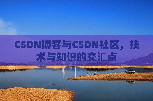 CSDN博客与CSDN社区，技术与知识的交汇点